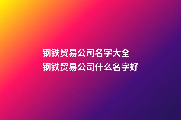 钢铁贸易公司名字大全 钢铁贸易公司什么名字好-第1张-公司起名-玄机派